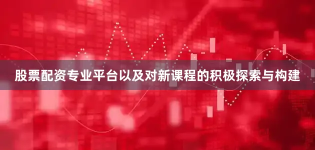 股票配资专业平台以及对新课程的积极探索与构建