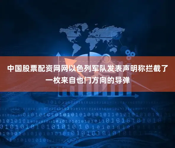 中国股票配资网网以色列军队发表声明称拦截了一枚来自也门方向的导弹