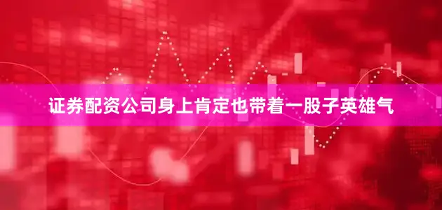证券配资公司身上肯定也带着一股子英雄气