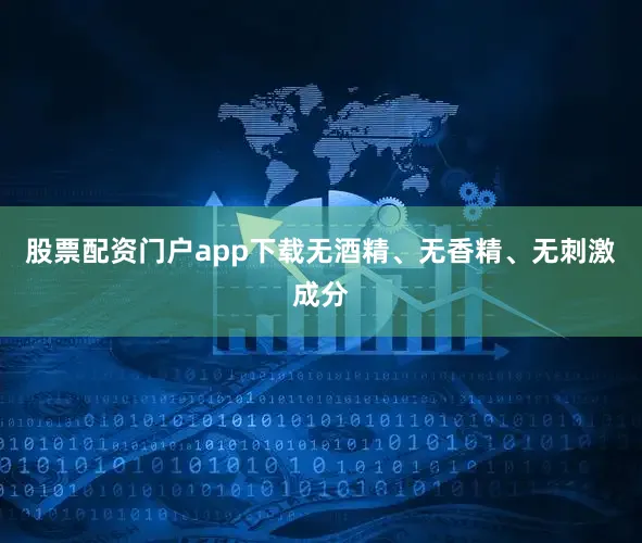 股票配资门户app下载无酒精、无香精、无刺激成分