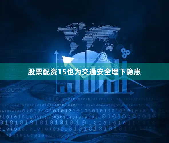 股票配资15也为交通安全埋下隐患