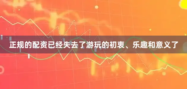 正规的配资已经失去了游玩的初衷、乐趣和意义了