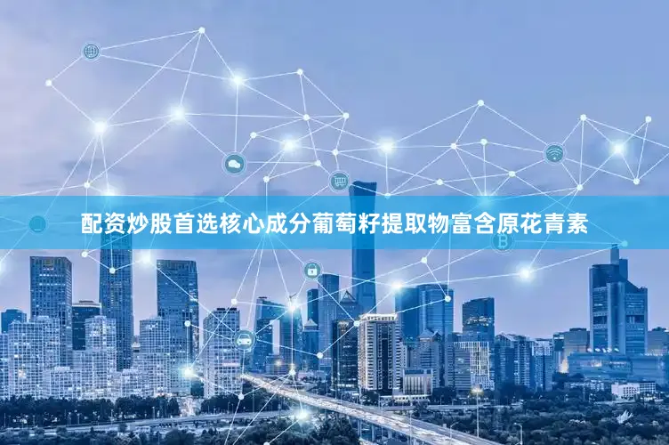 配资炒股首选核心成分葡萄籽提取物富含原花青素