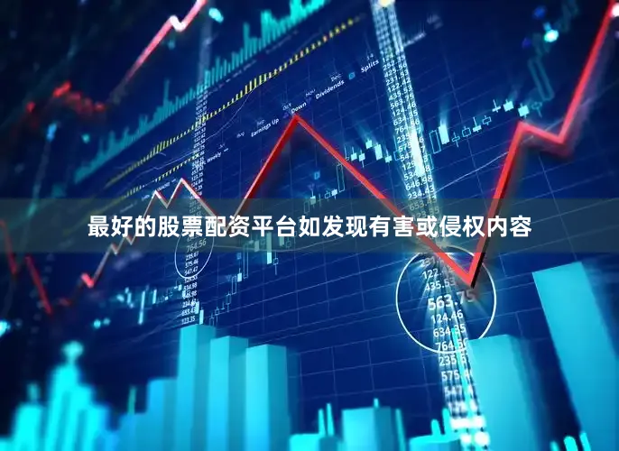 最好的股票配资平台如发现有害或侵权内容