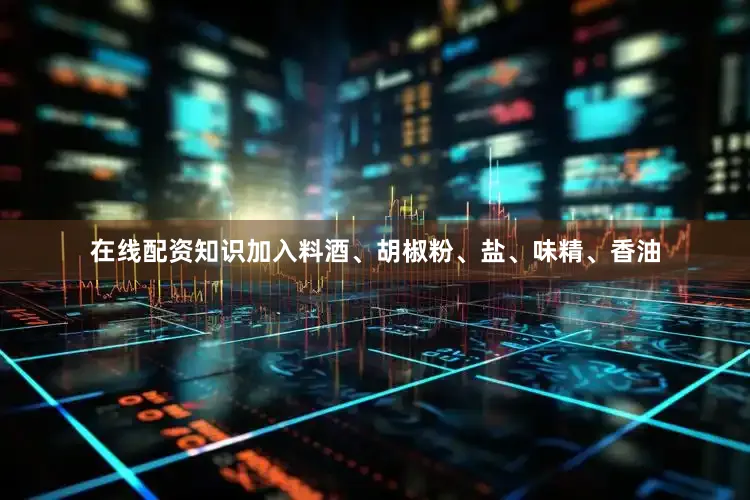 在线配资知识加入料酒、胡椒粉、盐、味精、香油