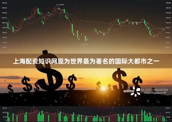 上海配资知识网现为世界最为著名的国际大都市之一