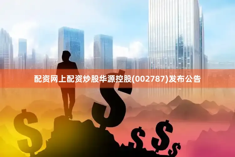 配资网上配资炒股华源控股(002787)发布公告