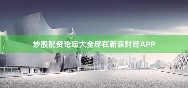 炒股配资论坛大全尽在新浪财经APP
