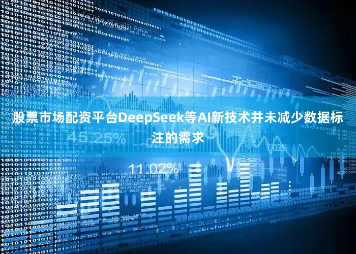 股票市场配资平台DeepSeek等AI新技术并未减少数据标注的需求