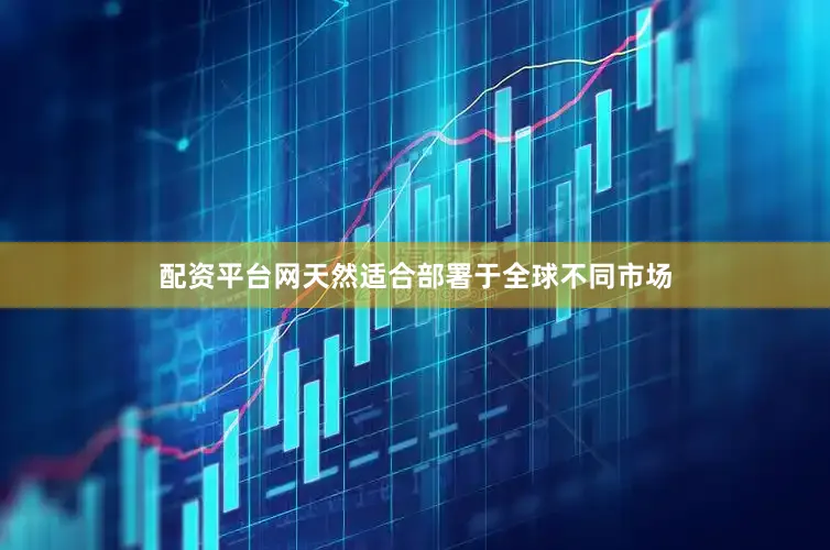 配资平台网天然适合部署于全球不同市场