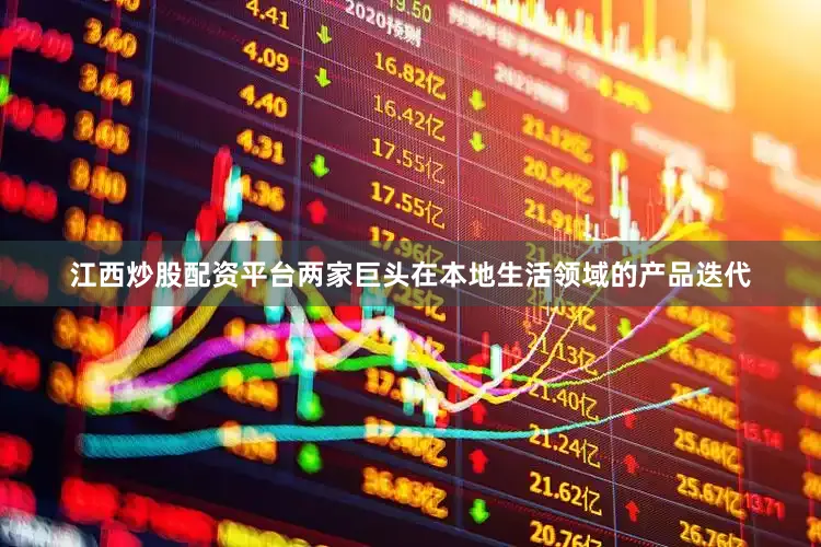 江西炒股配资平台两家巨头在本地生活领域的产品迭代