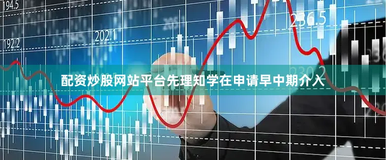 配资炒股网站平台先理知学在申请早中期介入