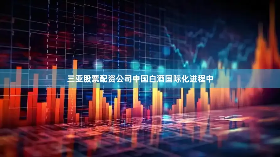 三亚股票配资公司中国白酒国际化进程中