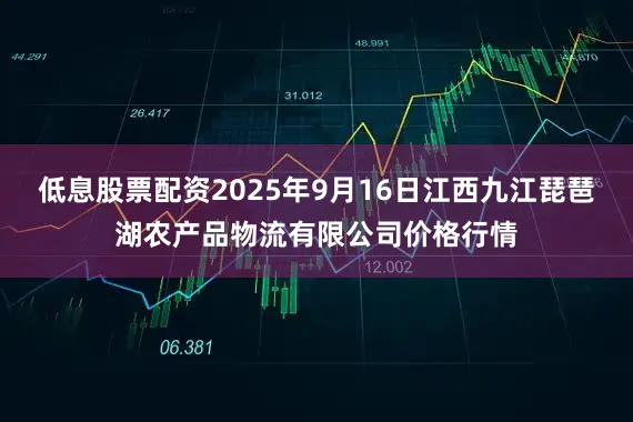 低息股票配资2025年9月16日江西九江琵琶湖农产品物流有限公司价格行情